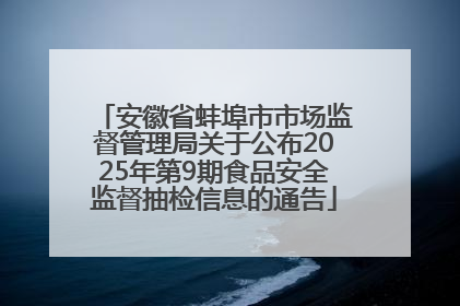 安徽省蚌埠市市场监督管理局关于公布2025年第9期食品安全监督抽检信息的通告