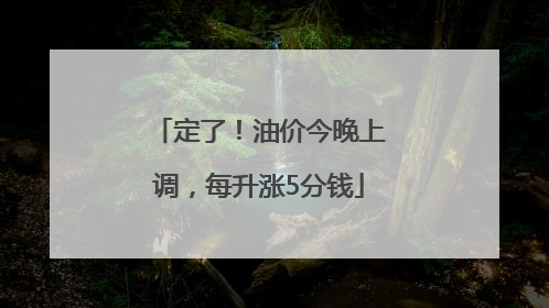 定了！油价今晚上调，每升涨5分钱