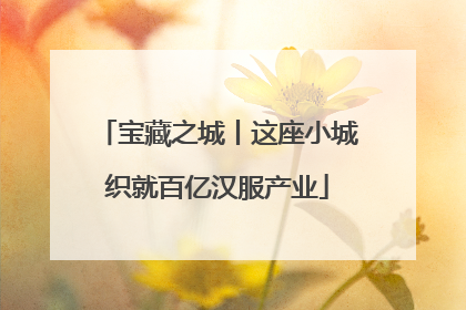 宝藏之城丨这座小城织就百亿汉服产业