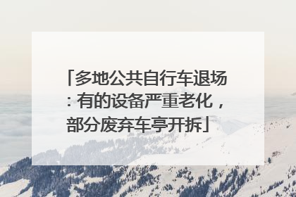 多地公共自行车退场：有的设备严重老化，部分废弃车亭开拆