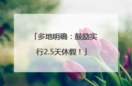 多地明确：鼓励实行2.5天休假！