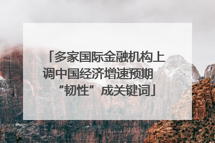 多家国际金融机构上调中国经济增速预期 “韧性”成关键词