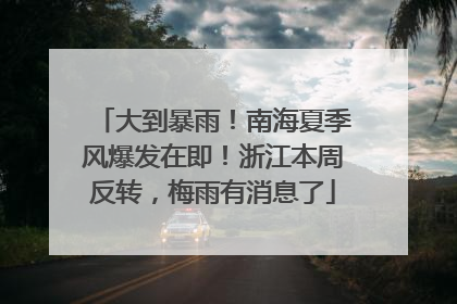大到暴雨！南海夏季风爆发在即！浙江本周反转，梅雨有消息了