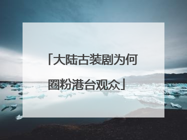 大陆古装剧为何圈粉港台观众