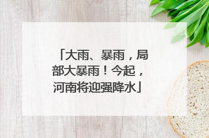 大雨、暴雨，局部大暴雨！今起，河南将迎强降水