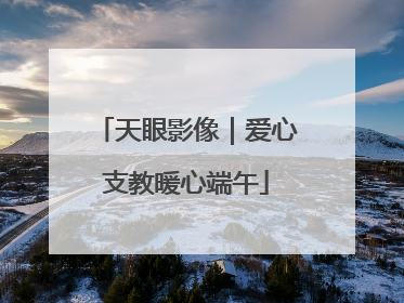 天眼影像｜爱心支教暖心端午