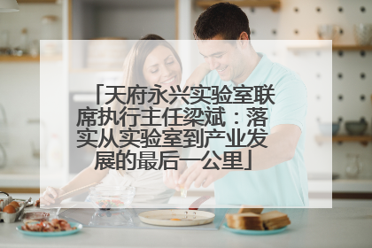 天府永兴实验室联席执行主任梁斌：落实从实验室到产业发展的最后一公里
