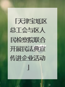 天津宝坻区总工会与区人民检察院联合开展民法典宣传进企业活动