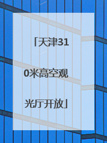 天津310米高空观光厅开放
