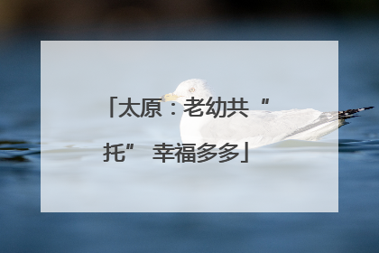 太原：老幼共“托” 幸福多多