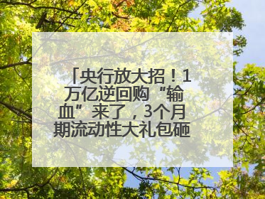 央行放大招！1 万亿逆回购“输血”来了，3个月期流动性大礼包砸向市场！