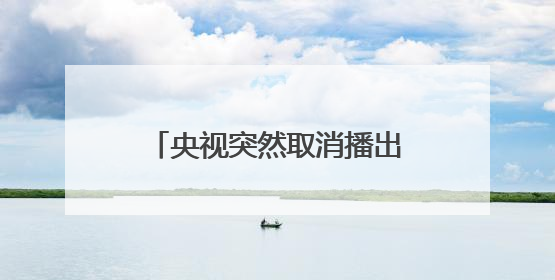 央视突然取消播出，多家品牌下架