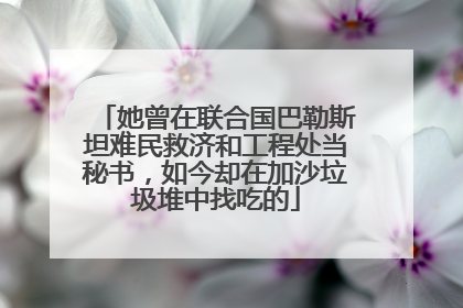 她曾在联合国巴勒斯坦难民救济和工程处当秘书，如今却在加沙垃圾堆中找吃的
