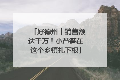好德州丨销售额达千万！小芦笋在这个乡镇扎下根