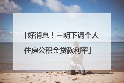 好消息！三明下调个人住房公积金贷款利率