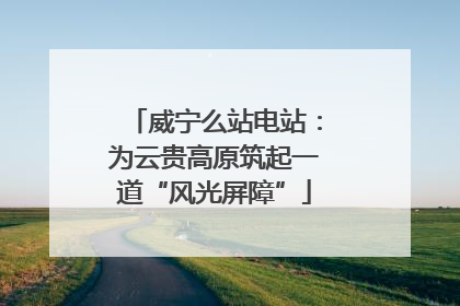 威宁么站电站：为云贵高原筑起一道“风光屏障”