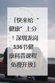快来给“健康”上分！深圳龙岗336节健康科普课程免费开放