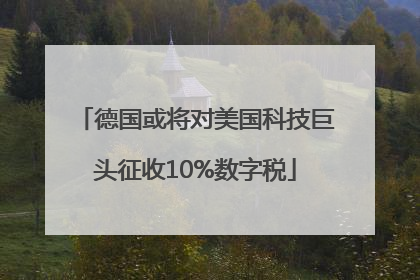 德国或将对美国科技巨头征收10%数字税