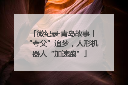 微纪录·青岛故事丨“夸父”追梦，人形机器人“加速跑”