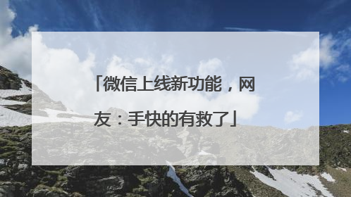 微信上线新功能，网友：手快的有救了