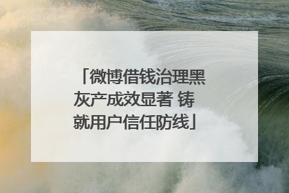 微博借钱治理黑灰产成效显著 铸就用户信任防线