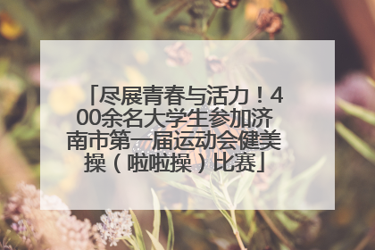 尽展青春与活力！400余名大学生参加济南市第一届运动会健美操（啦啦操）比赛