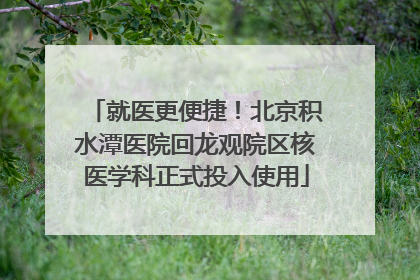 就医更便捷！北京积水潭医院回龙观院区核医学科正式投入使用