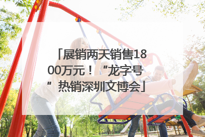 展销两天销售1800万元！“龙字号”热销深圳文博会
