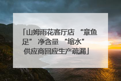 山姆雨花客厅店 “章鱼足” 净含量 “缩水” 供应商回应生产疏漏