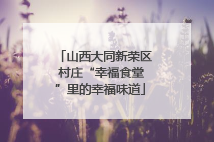 山西大同新荣区 村庄“幸福食堂”里的幸福味道