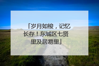 岁月如梭，记忆长存！东城区七贤里及居易里
