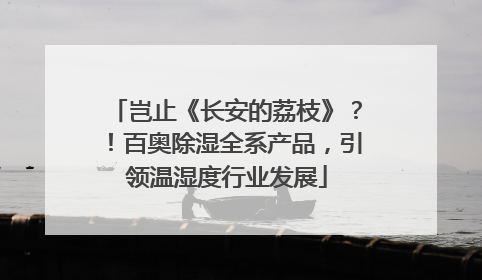 岂止《长安的荔枝》？！百奥除湿全系产品，引领温湿度行业发展