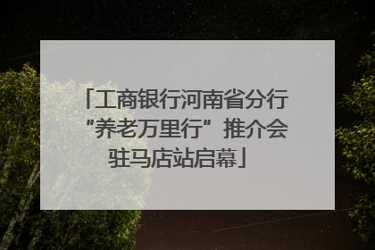 工商银行河南省分行“养老万里行”推介会 驻马店站启幕
