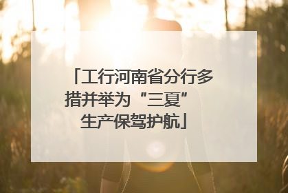 工行河南省分行多措并举为“三夏” 生产保驾护航