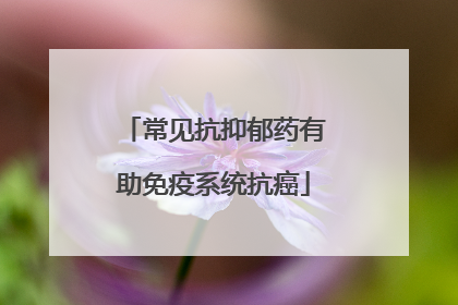 常见抗抑郁药有助免疫系统抗癌
