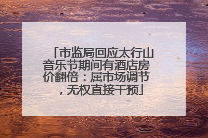 市监局回应太行山音乐节期间有酒店房价翻倍：属市场调节，无权直接干预