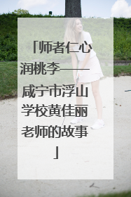 师者仁心润桃李——咸宁市浮山学校黄佳丽老师的故事