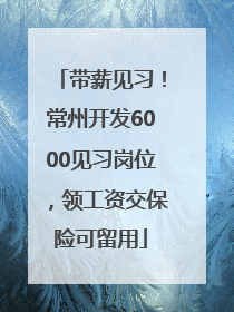带薪见习！常州开发6000见习岗位，领工资交保险可留用