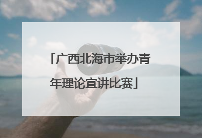 广西北海市举办青年理论宣讲比赛