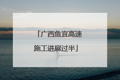 广西鱼宜高速施工进展过半