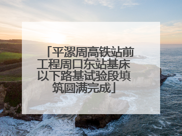 平漯周高铁站前工程周口东站基床以下路基试验段填筑圆满完成