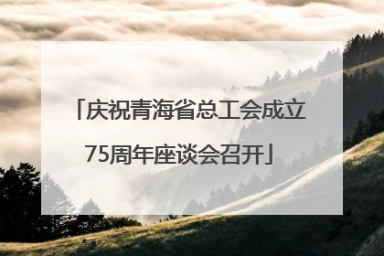 庆祝青海省总工会成立75周年座谈会召开