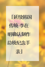 延续韩国传统 李在明确认制作总统纪念手表