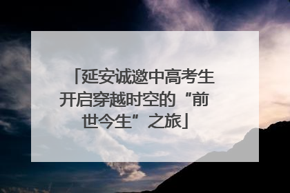 延安诚邀中高考生开启穿越时空的“前世今生”之旅