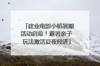 建业电影小镇暑期活动启幕！避暑亲子玩法激活夏夜经济