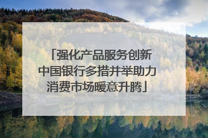 强化产品服务创新 中国银行多措并举助力消费市场暖意升腾