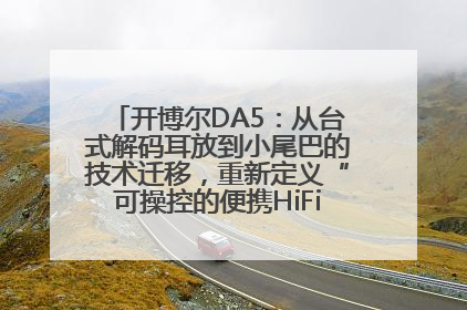 开博尔DA5：从台式解码耳放到小尾巴的技术迁移，重新定义“可操控的便携HiFi解码耳放”