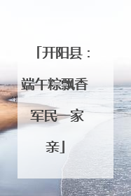 开阳县：端午粽飘香 军民一家亲