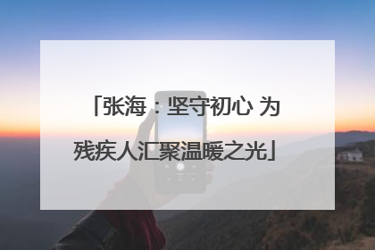 张海：坚守初心 为残疾人汇聚温暖之光