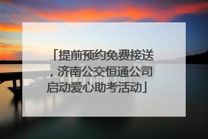 提前预约免费接送，济南公交恒通公司启动爱心助考活动